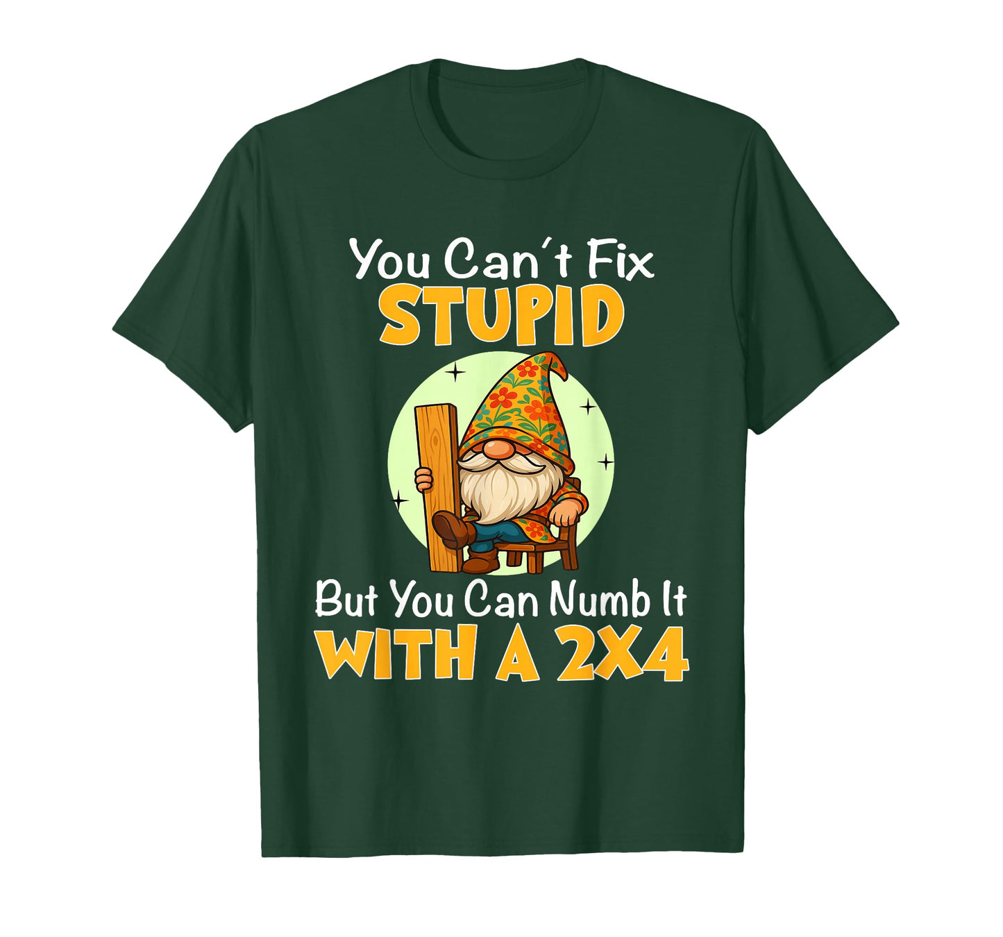 You Can't Fix Stupid But You Can Numb It with A 2x4 T-Shirt