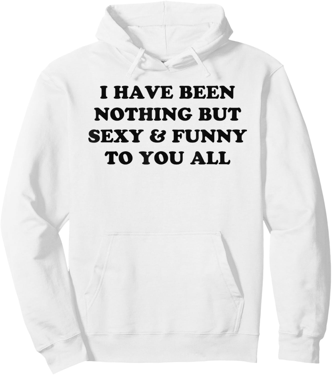 I Have Been Nothing But Sexy And Funny To You All Hoodie - Hoodie | White