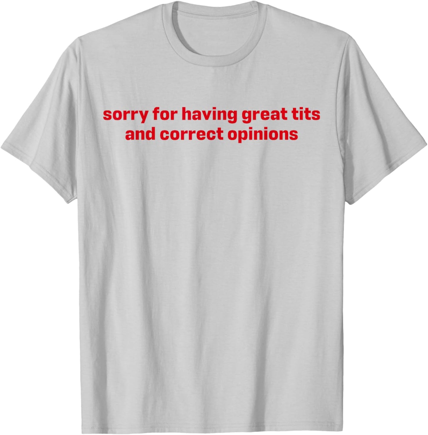 Sorry For Having Great Tits And Correct Opinions T-Shirt - T-Shirt | Ash