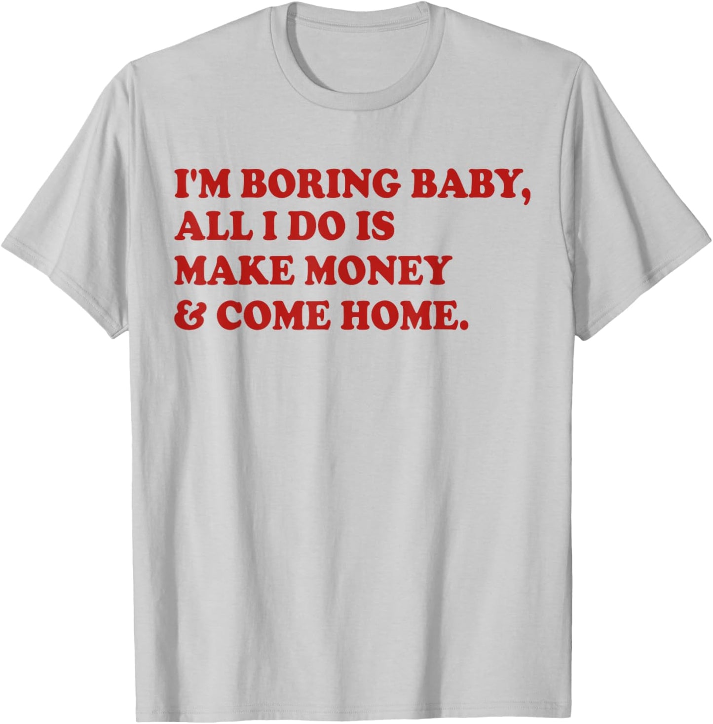 I'm Boring Baby All I Do Is Make Money And Come Home T-Shirt - T-Shirt | Ash
