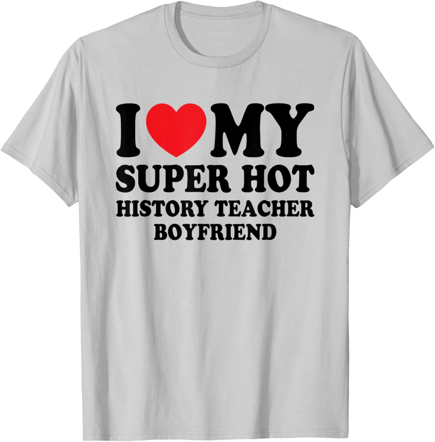 I Love My Super Hot History Teacher Boyfriend Funny T-Shirt - T-Shirt | Ash