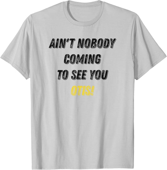 Ain't Nobody Coming To See You Otis Funny T-Shirt - T-Shirt | Ash