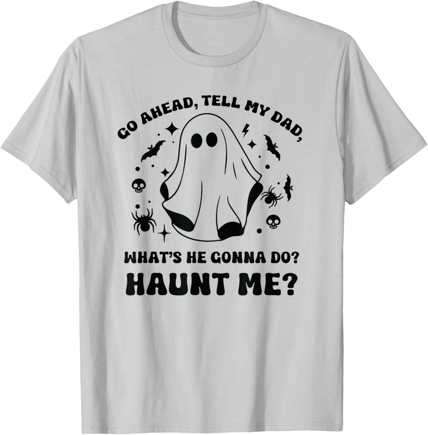 Go Ahead Tell My Dad, What's He Gonna Do? Haunt Me? Funny T-Shirt - T-Shirt | Ash