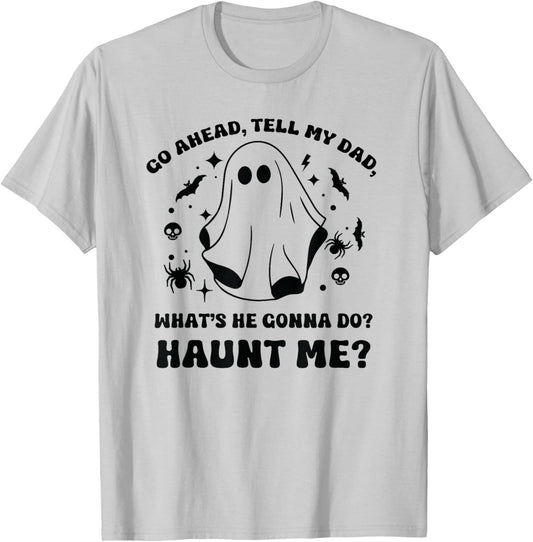 Go Ahead Tell My Dad, What's He Gonna Do? Haunt Me? Funny T-Shirt - T-Shirt | Ash