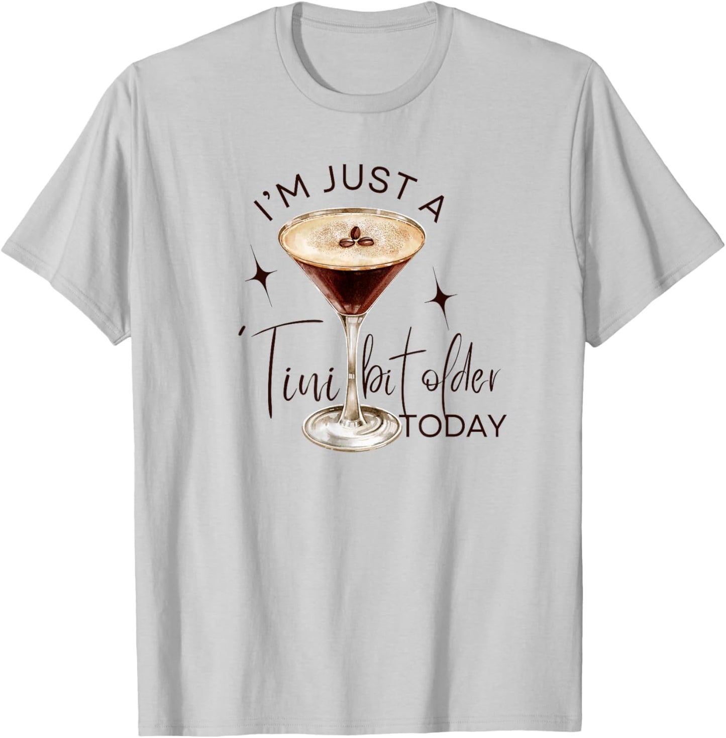 Martini I'm Just A Tini Bit Older Today Espresso Birthday T-Shirt - T-Shirt | Ash