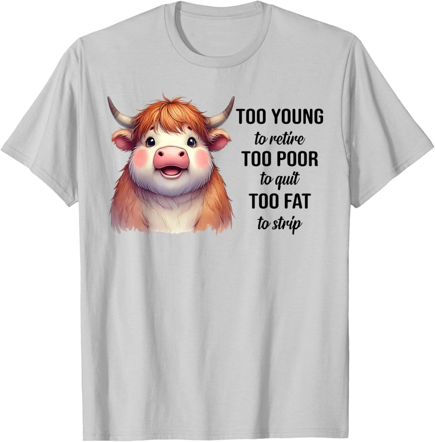 Cow Too Young To Retire Too Poor To Quit Too Fat To Strip T-Shirt - T-Shirt | Ash