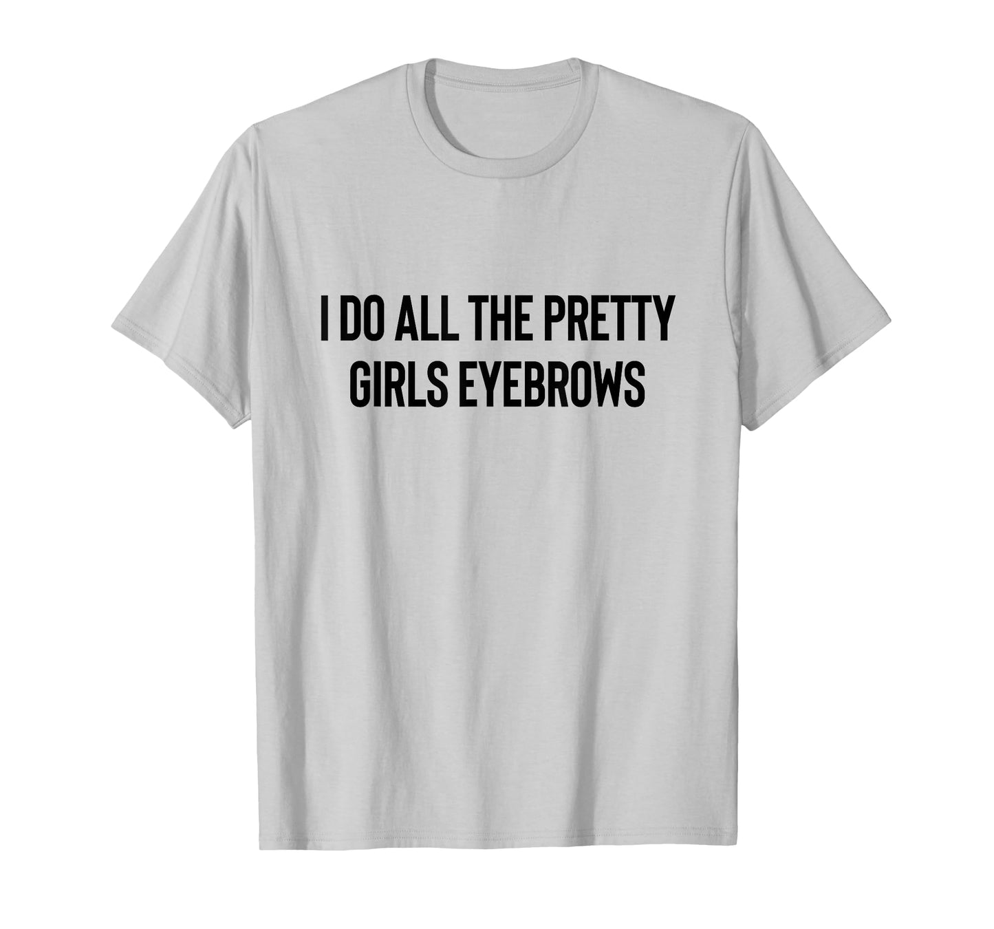 I Do All The Pretty Girls Eyebrows PMUA Brow Artist T-Shirt