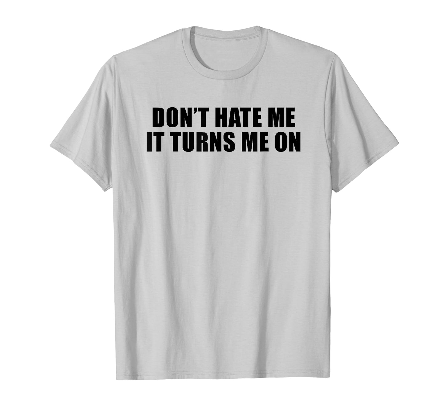 Don't Hate Me It Turns Me On T-Shirt