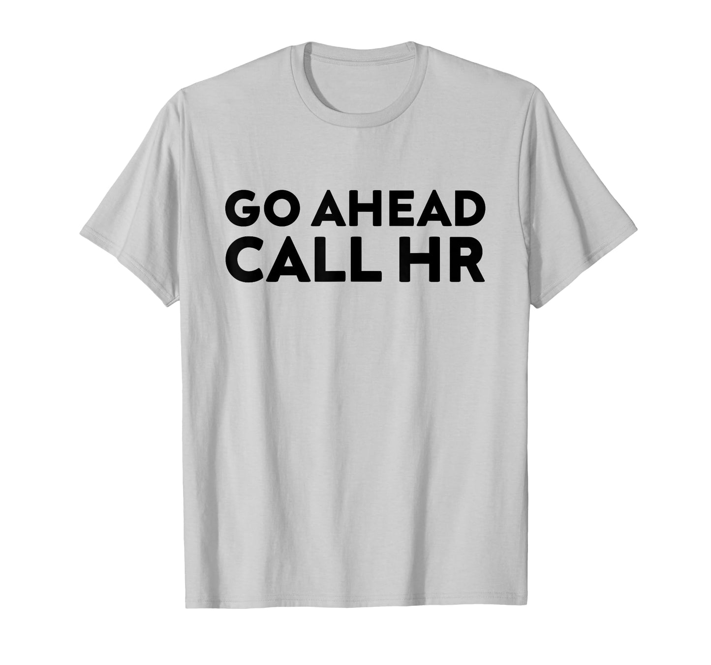 Go Ahead Call HR Funny Sarcastic Quote HR T-Shirt