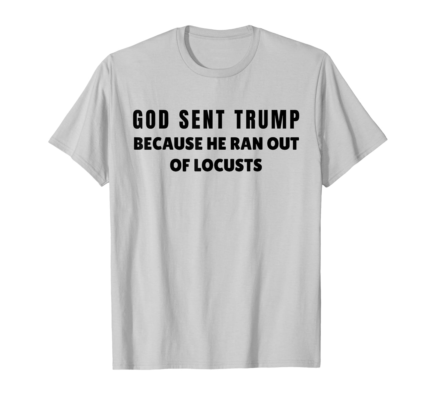 God Sent Trump Because He Ran Out Of Locusts Anti-Trump T-Shirt