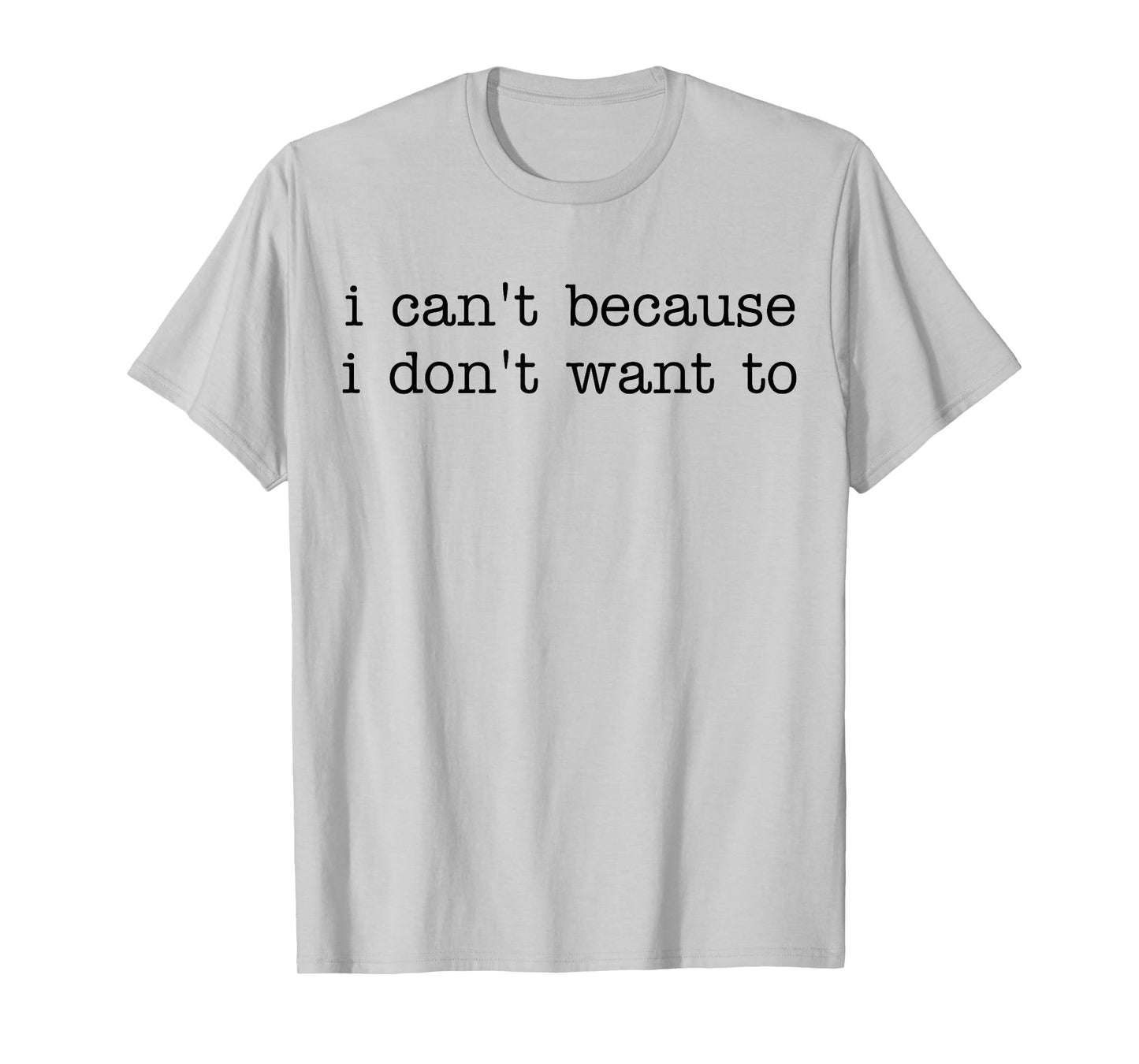 I Can't Because I Don't Want To Funny Quote Sarcastic T-Shirt