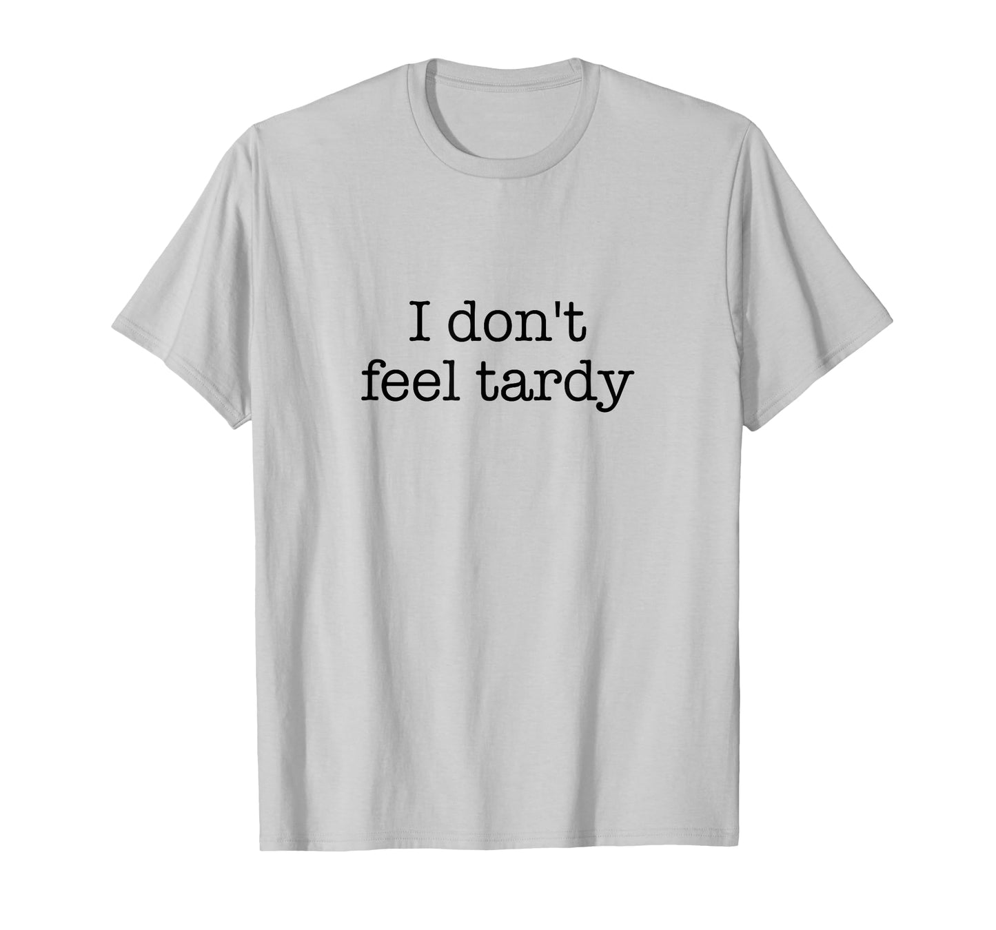 I Don't Feel Tardy! / Funny Saying / Sarcastic Quote Design T-Shirt