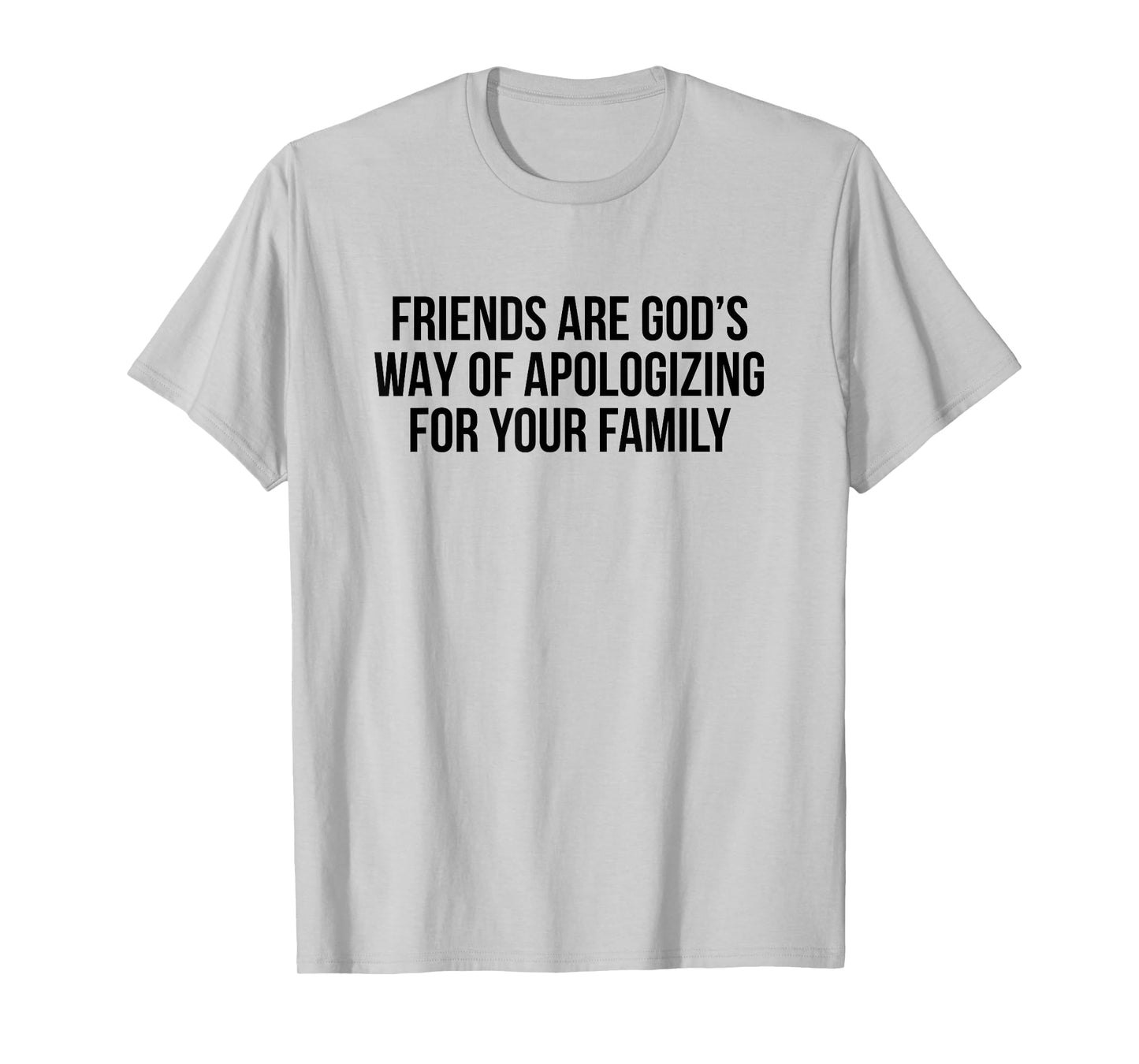 Friends are God’s Way of Apologizing for Your Family T-Shirt