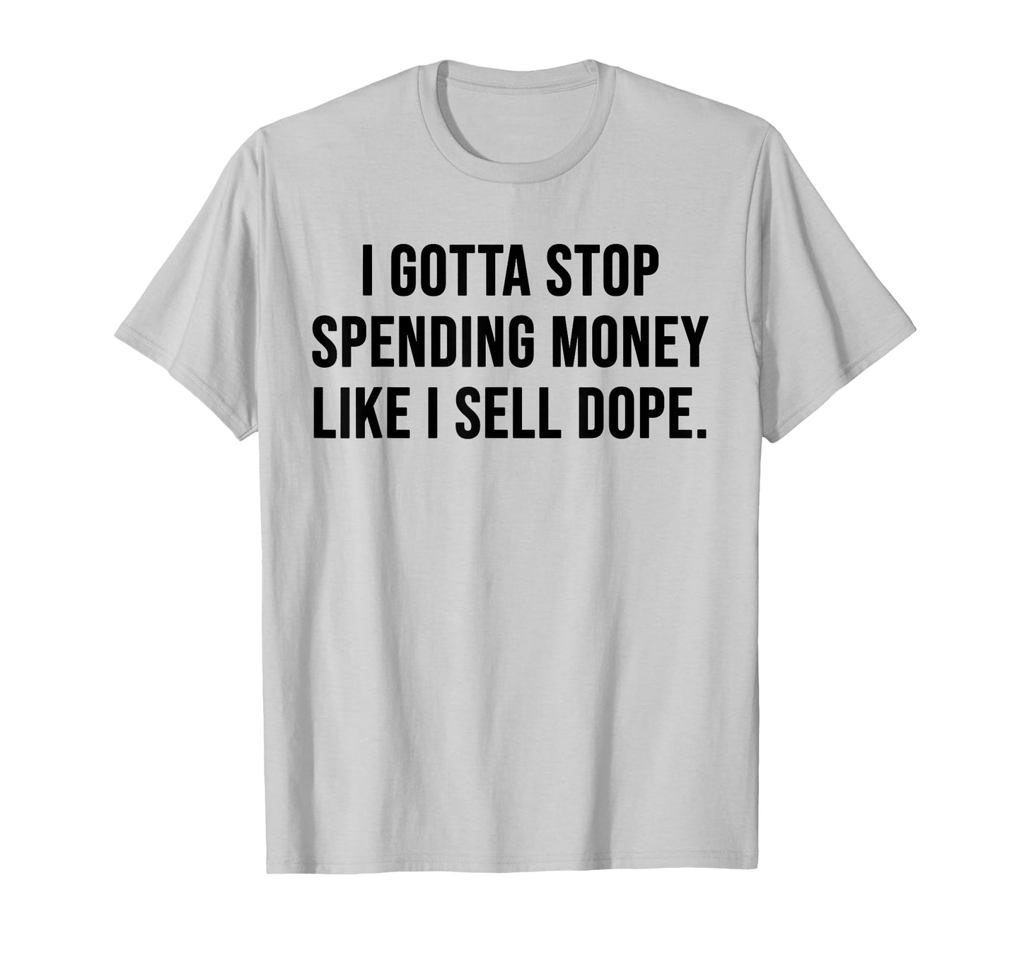 I Gotta Stop Spending Money Like I Sell Dope Funny Saying T-Shirt