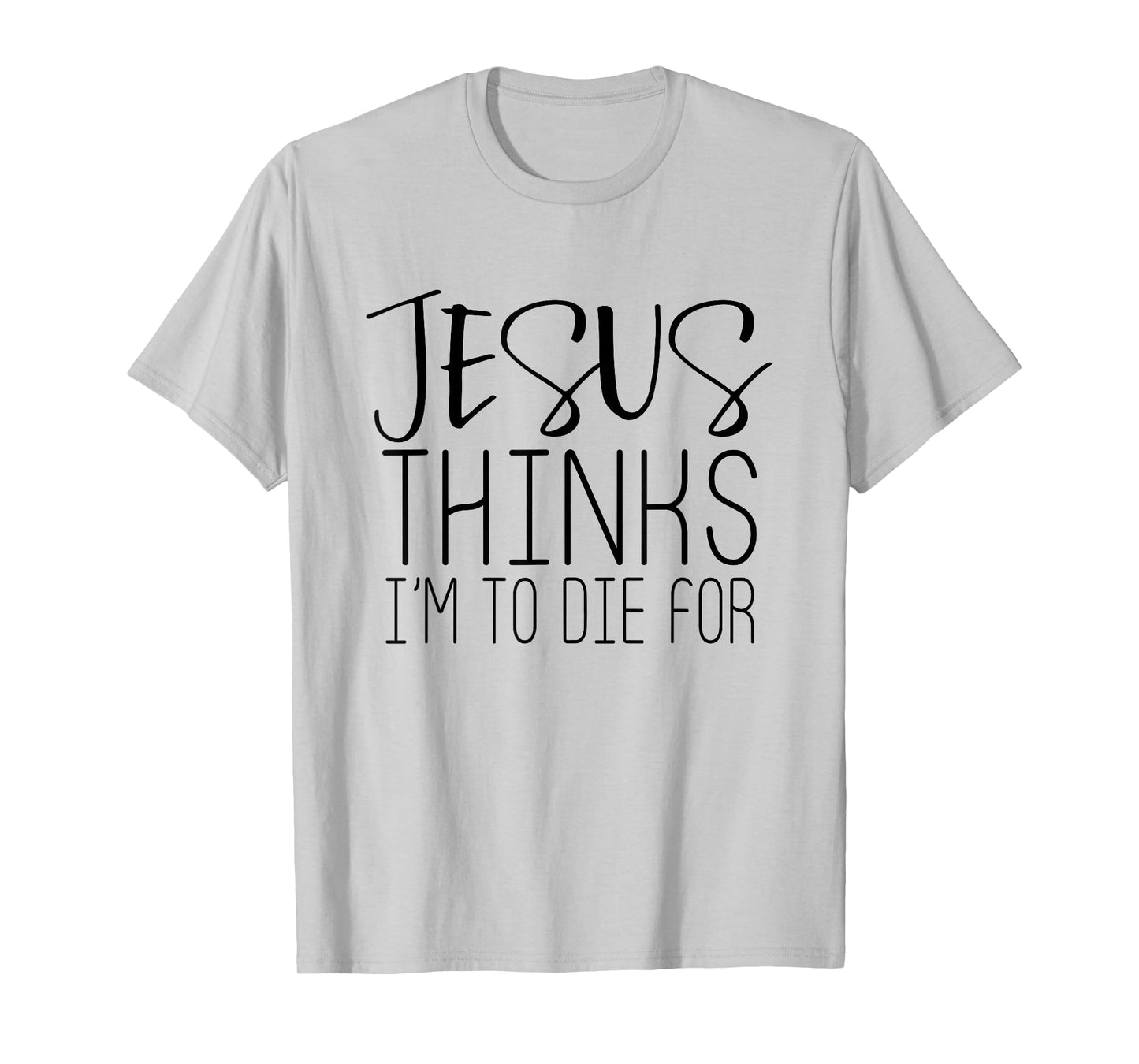 Jesus Thinks Im To Die For - Popular Bible Faith Quote Shirt T-Shirt