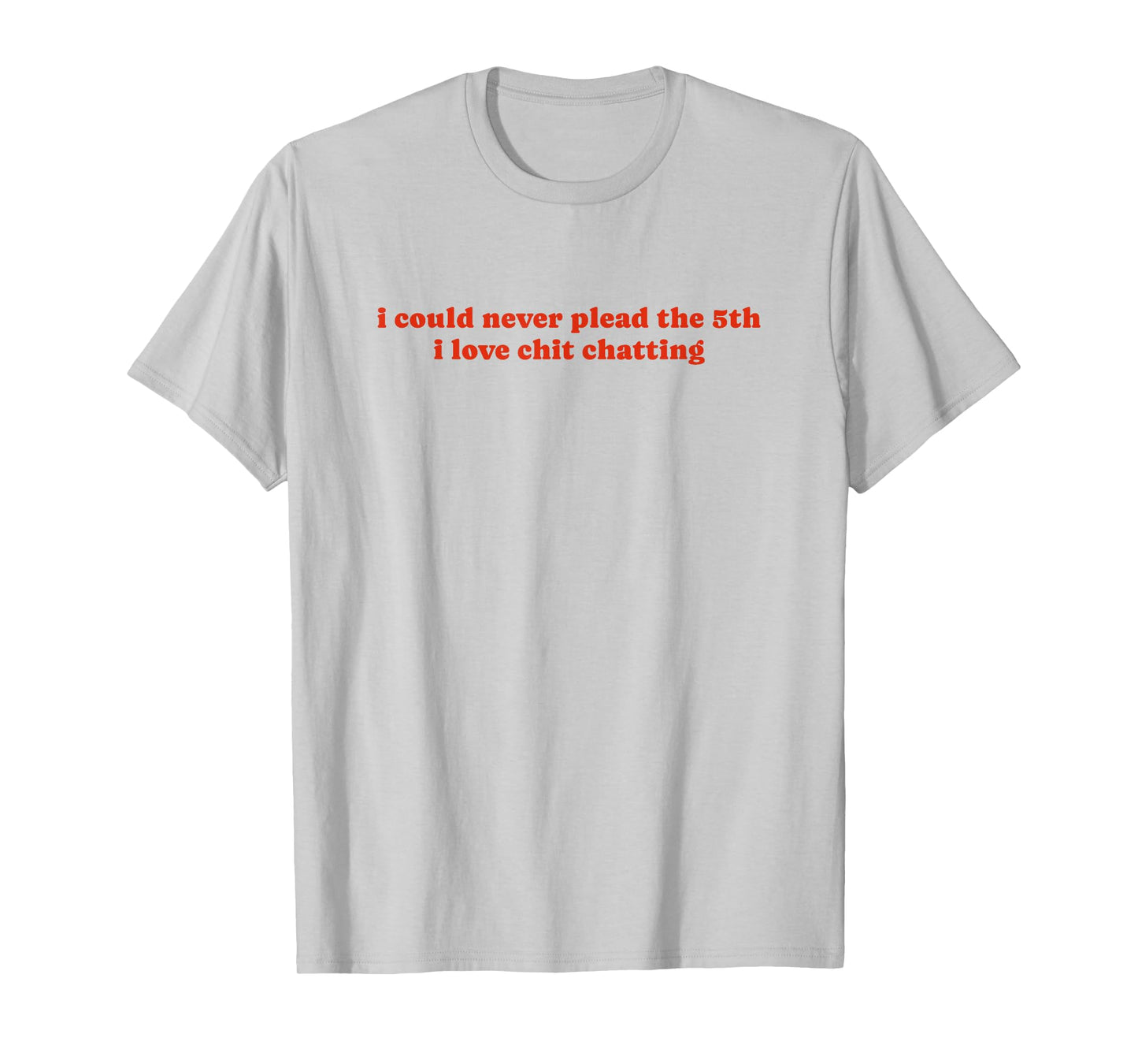 I Could Never Plead The Fifth I Love Chit Chatting T-Shirt