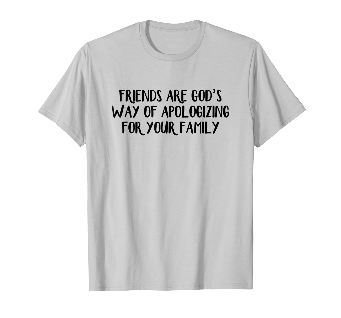Friends are God’s Way of Apologizing for Your Family T-Shirt