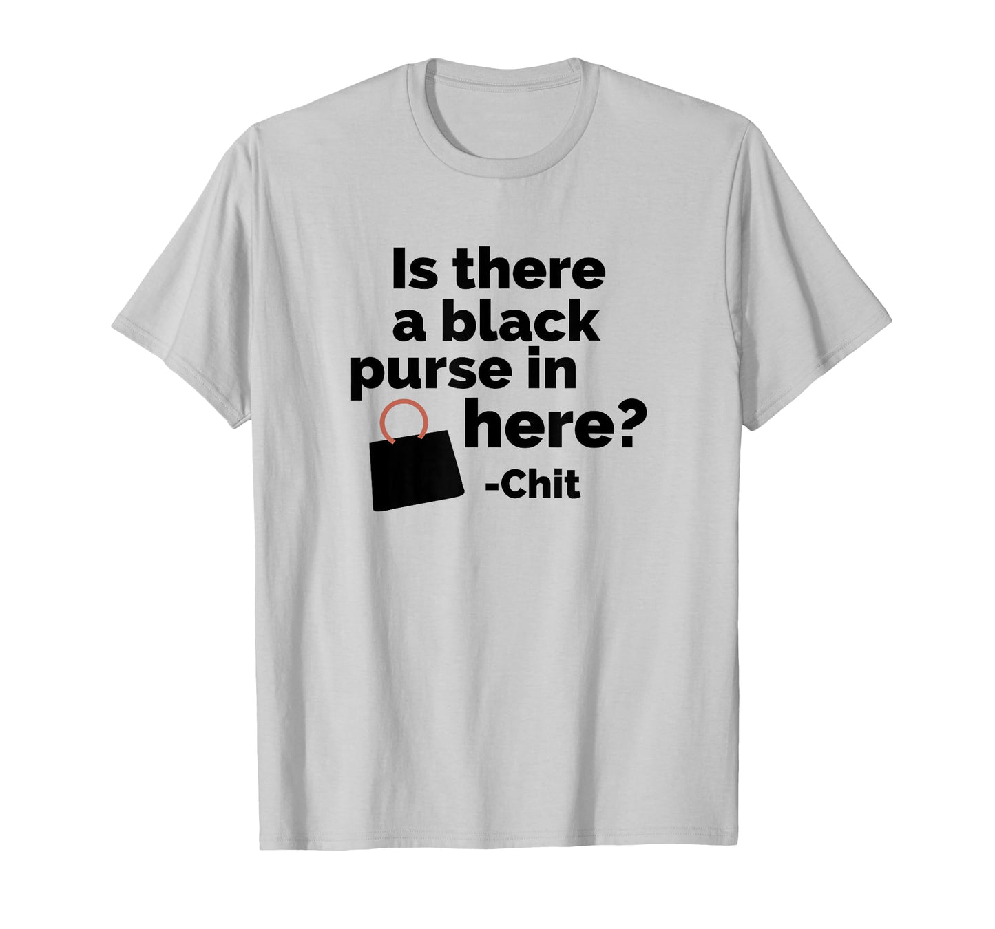 Is there a black purse in here? | Funny Chit Quote Design T-Shirt