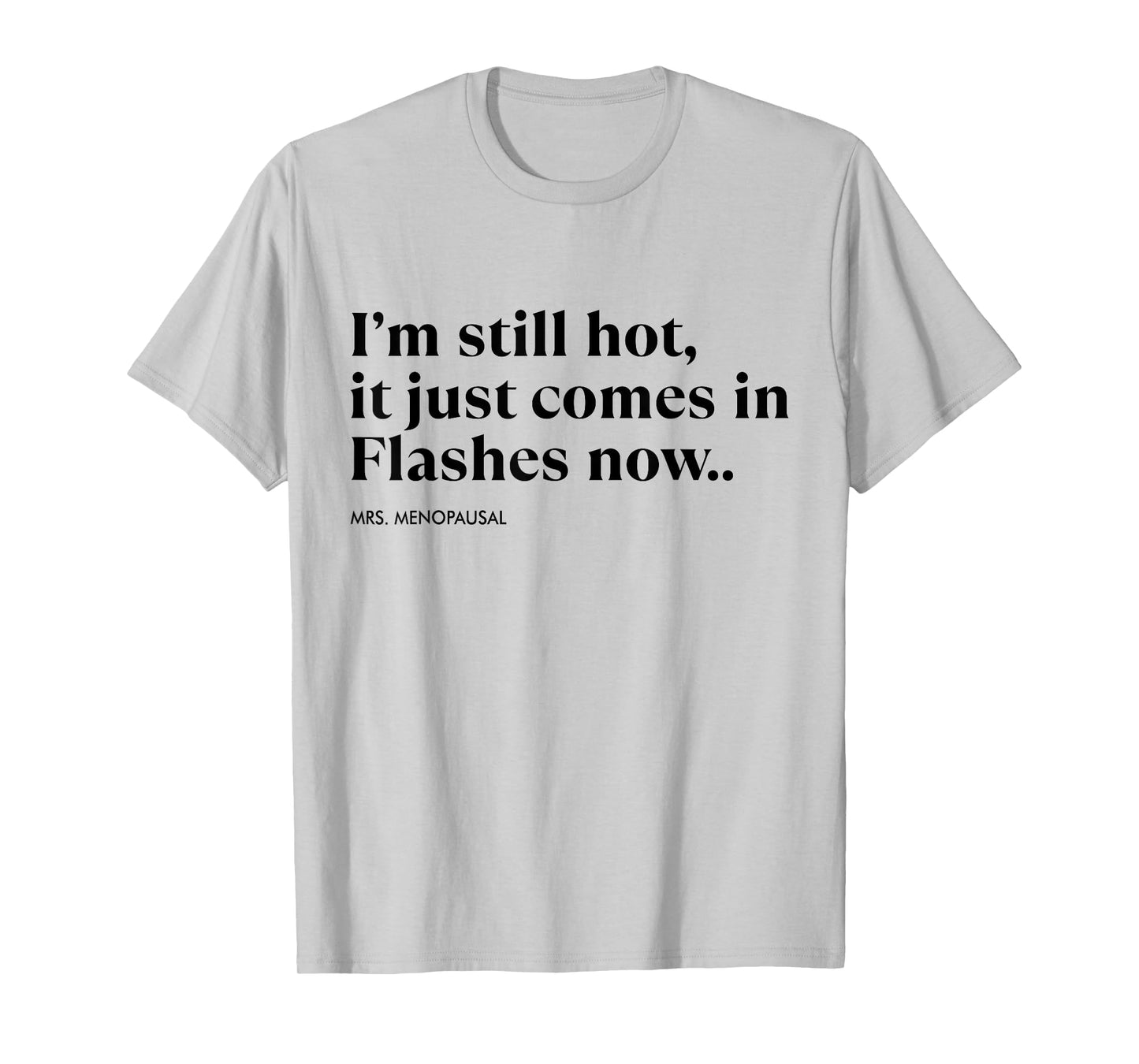 I'm Still Hot It Just Comes In Flashes Now Menopausal Quote T-Shirt