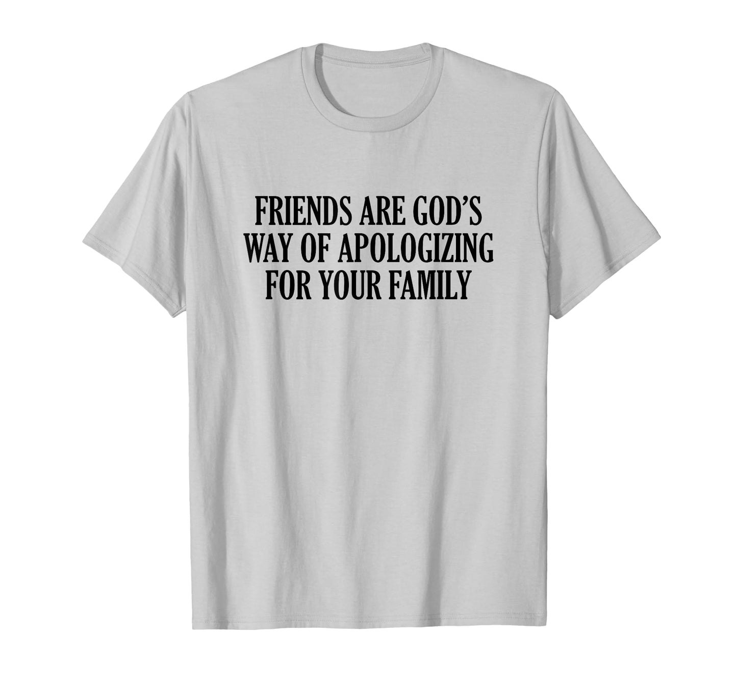 Friends are God’s Way of Apologizing for Your Family T-Shirt