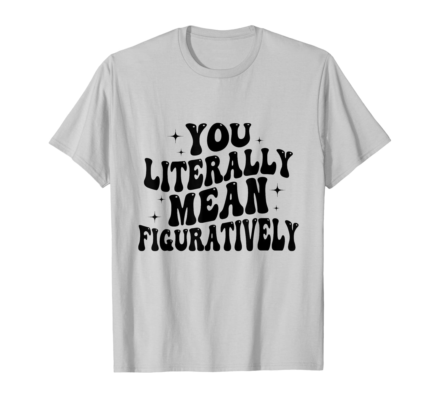 You Literally Mean Figuratively Funny Saying Quote Men Women T-Shirt