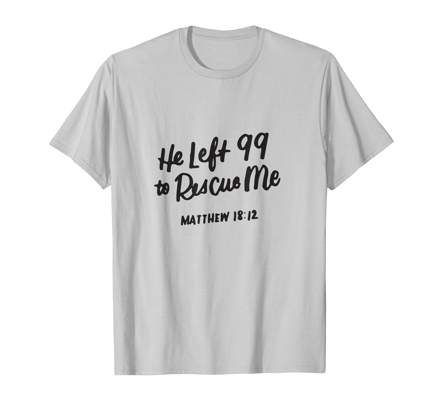 He Left the 99 to Rescue Me, Matthew 18 12, Christian Gifts T-Shirt