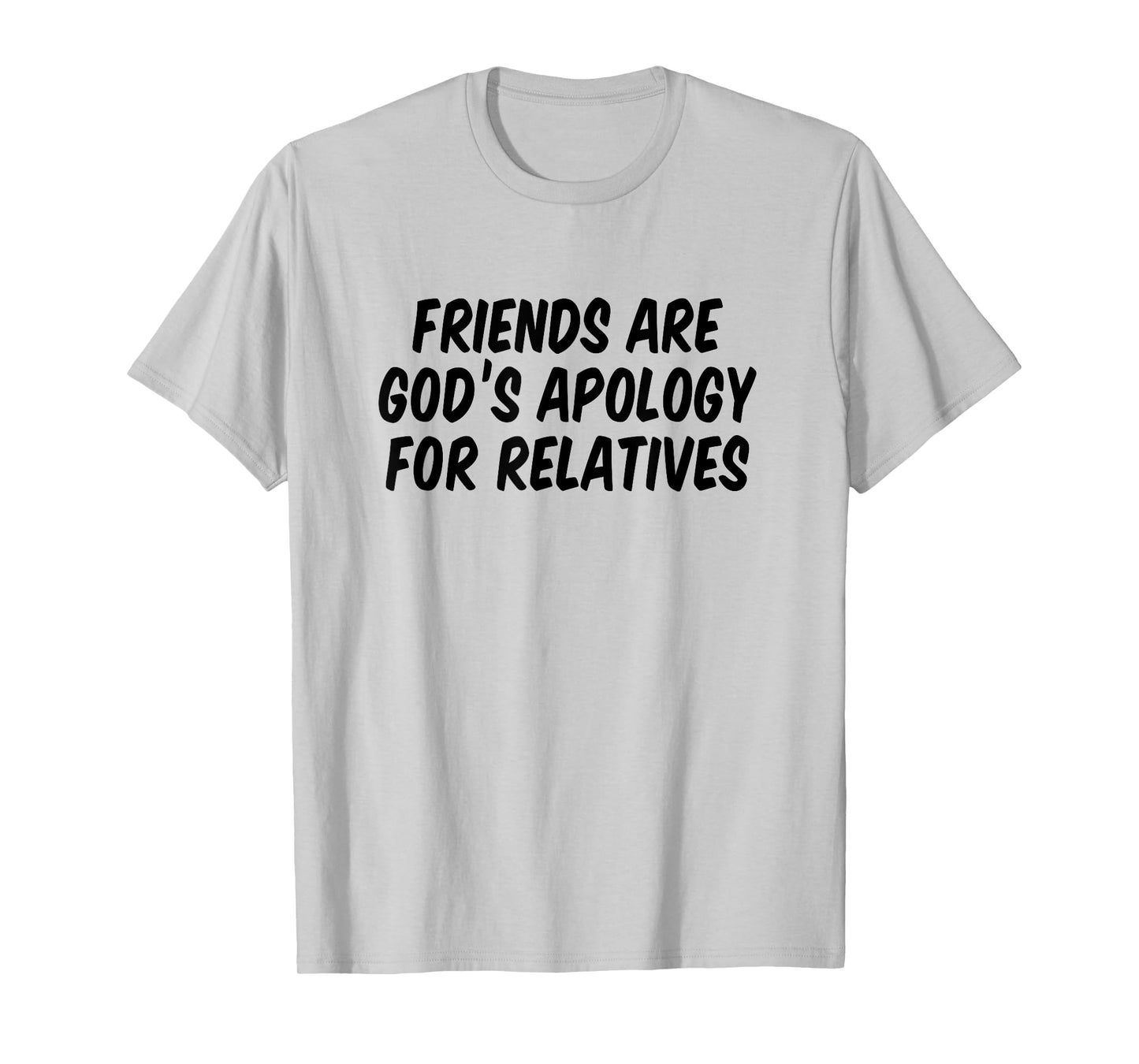 Friends are God’s Apology for Relatives T-Shirt