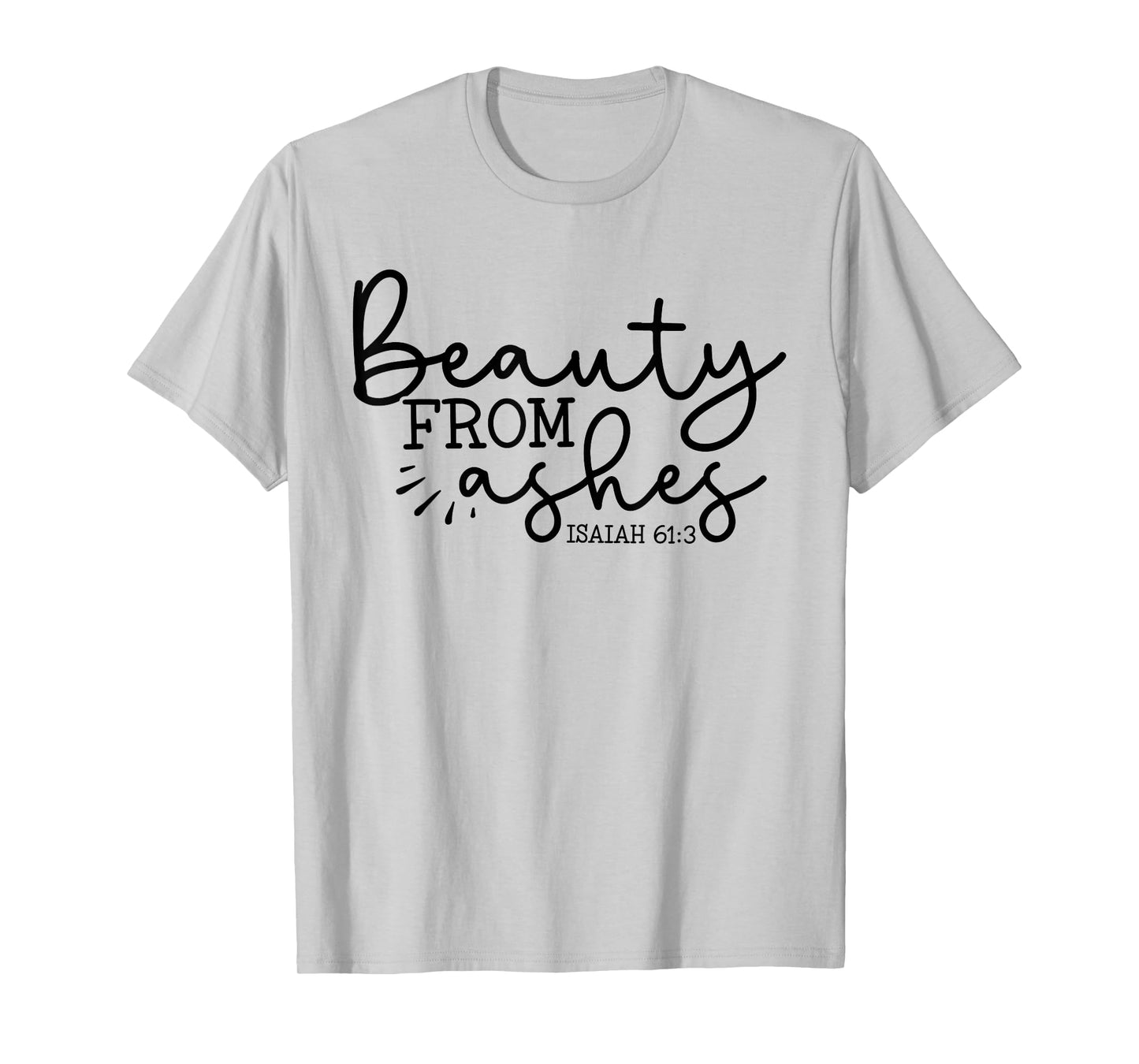Beauty From Ashes Isaiah 61:3 - Faith - Religious - Jesus T-Shirt