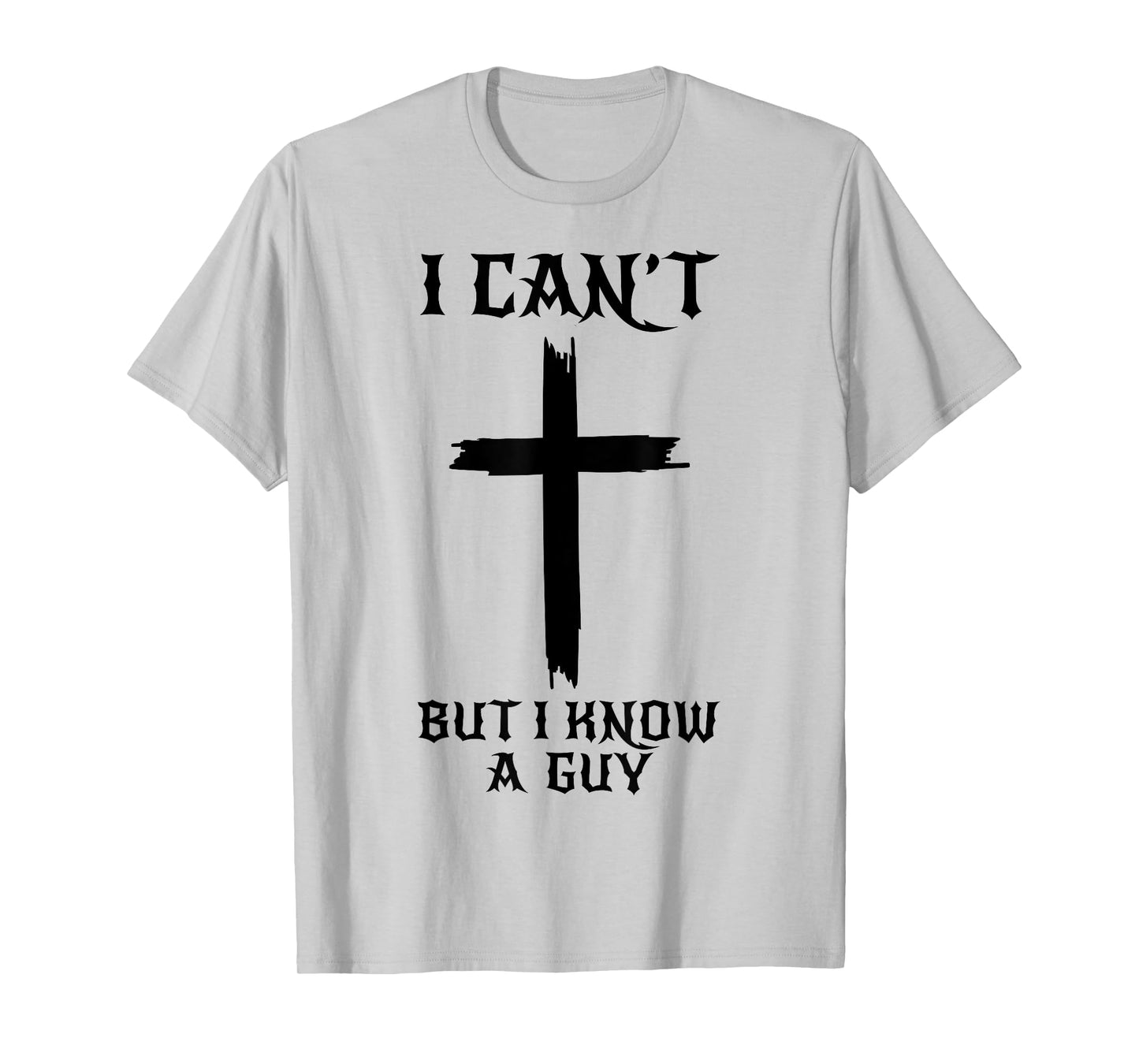 I Can't But I Know A Guy Funny Christian Cross Jesus Faith T-Shirt