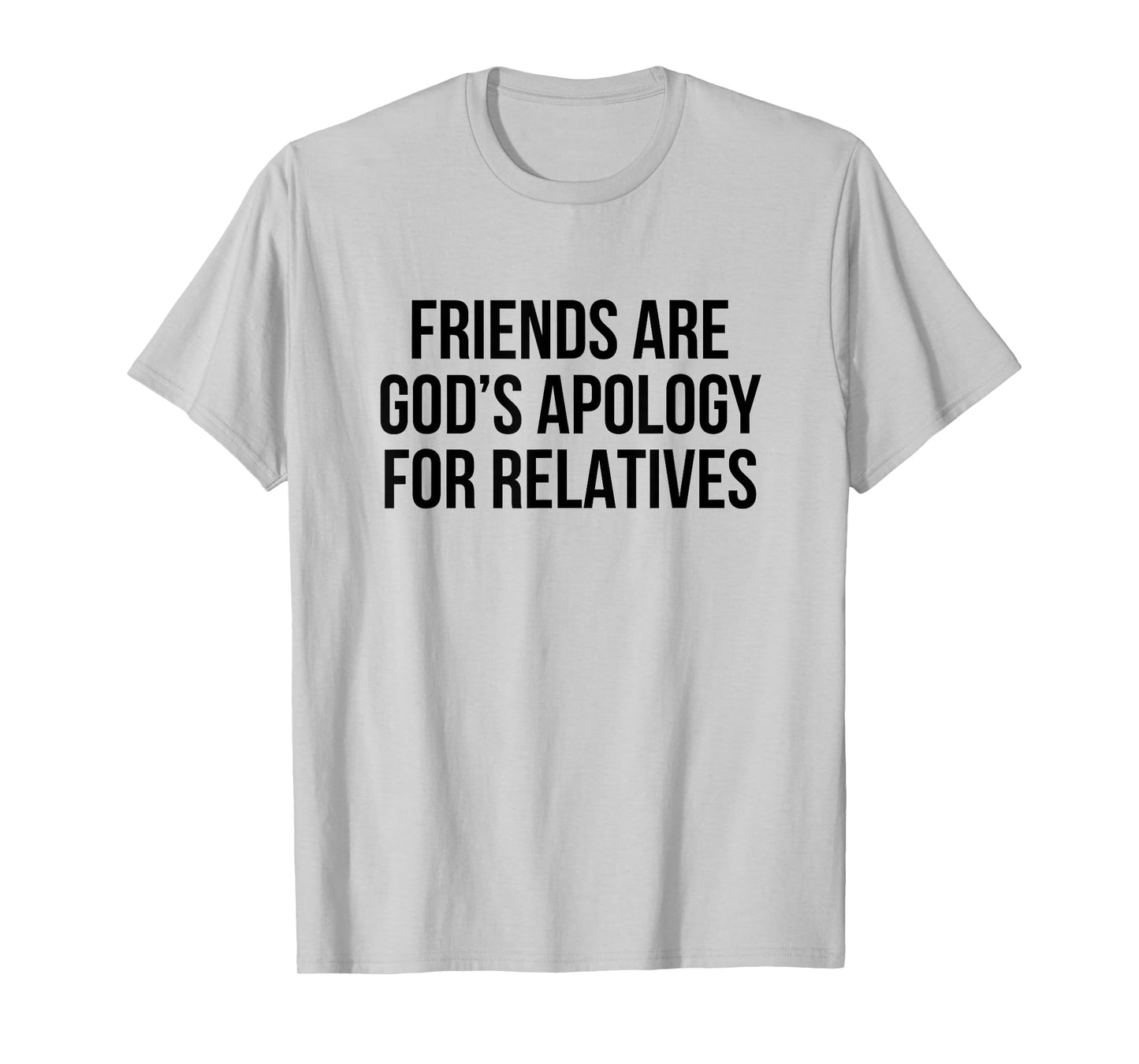 Friends are God’s Apology for Relatives T-Shirt