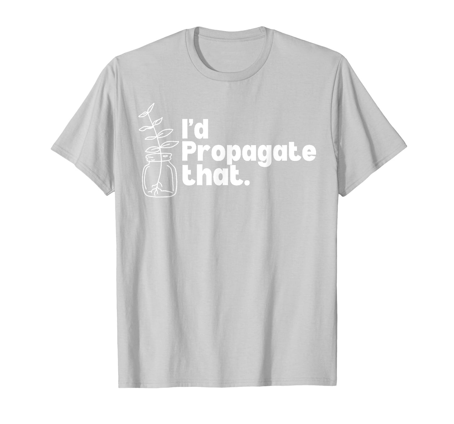 I'd Propagate That Funny Plant Lovers Gardeners Plan Quote T-Shirt