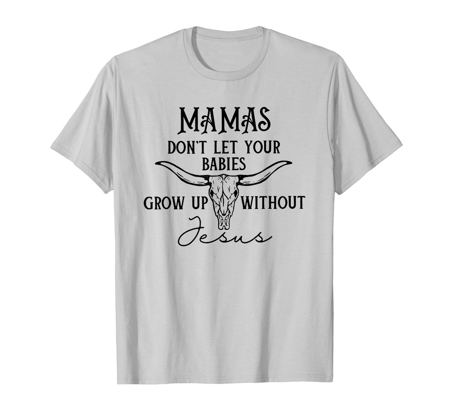 Mamas Don't Let Your Babies Grow Up Without Jesus T-Shirt