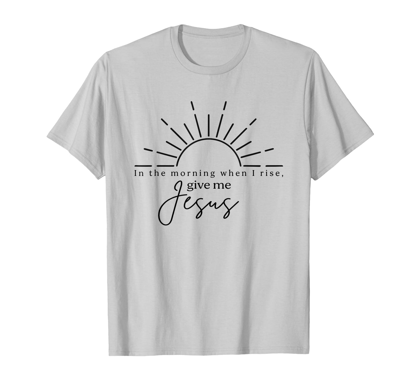 In The Morning When I Rise Give Me Jesus, Christian T-Shirt