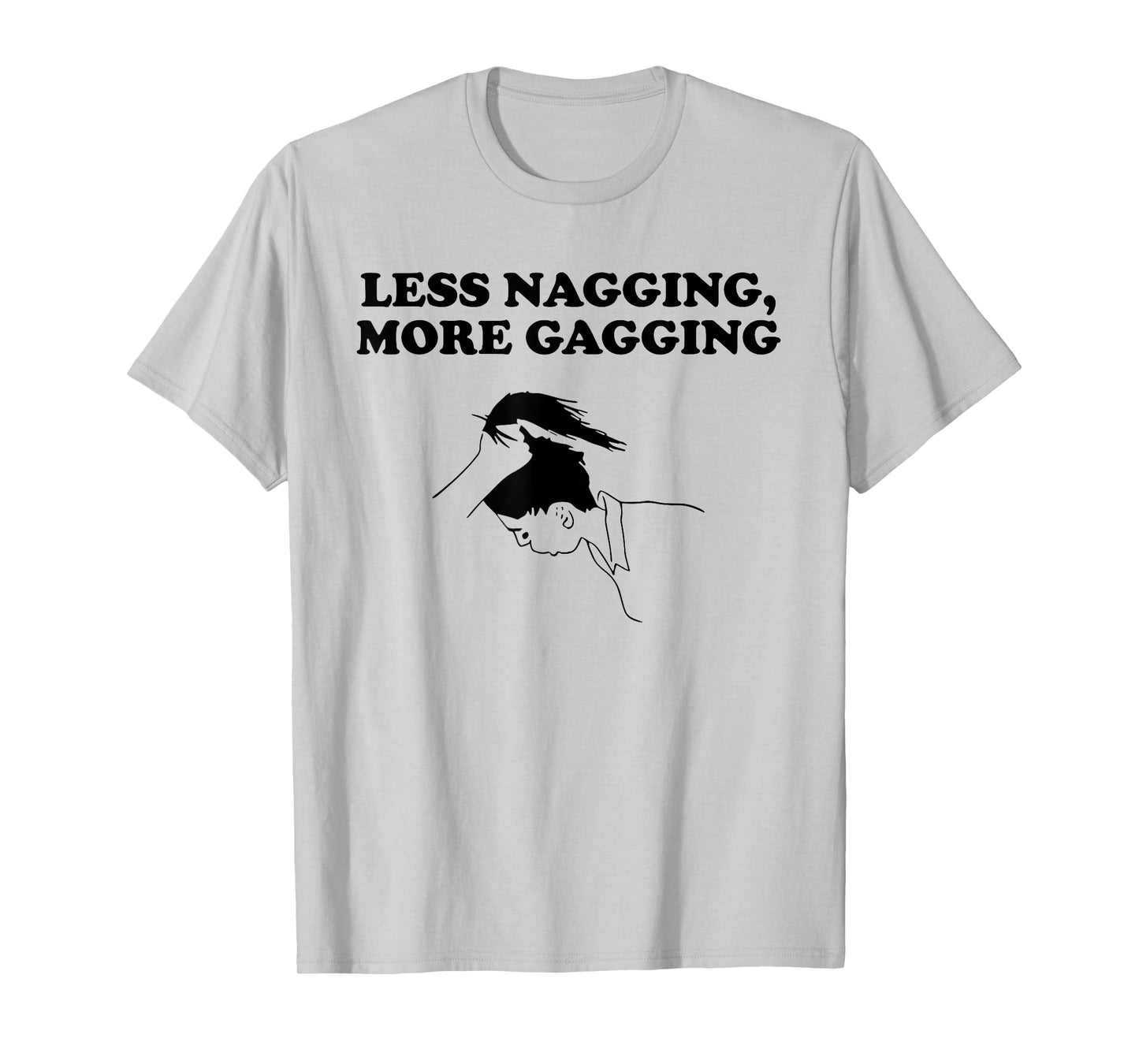 LESS NAGGING, MORE GAGGING funny design T-Shirt