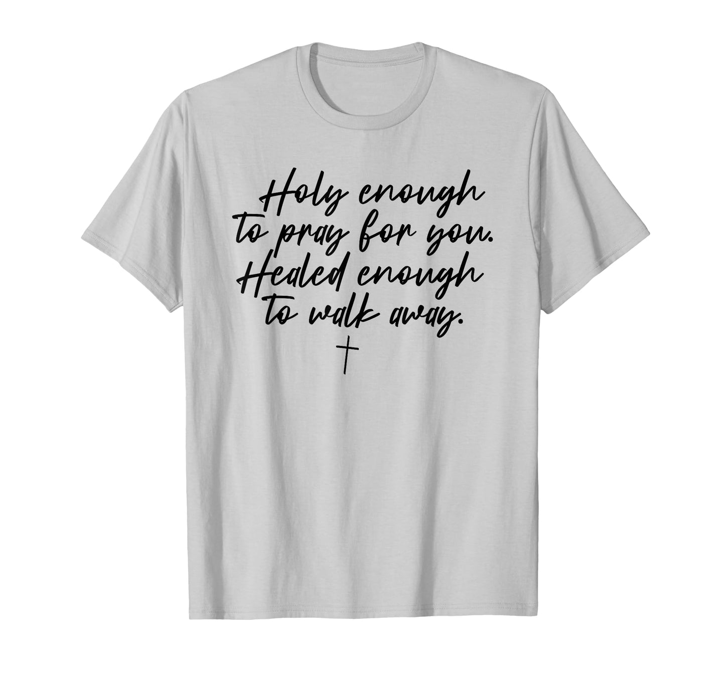 Holy Enough To Pray For You Healed Enough To Walk Away T-Shirt