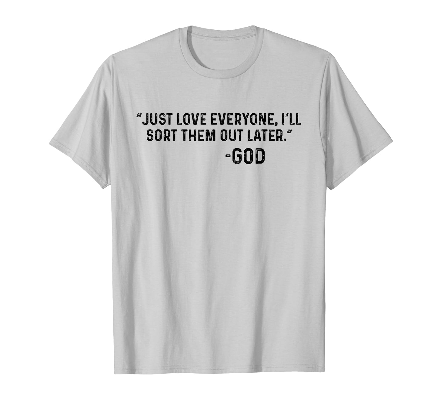 Just Love Everyone, I'll Sort Them Out Later. -God Funny T-Shirt