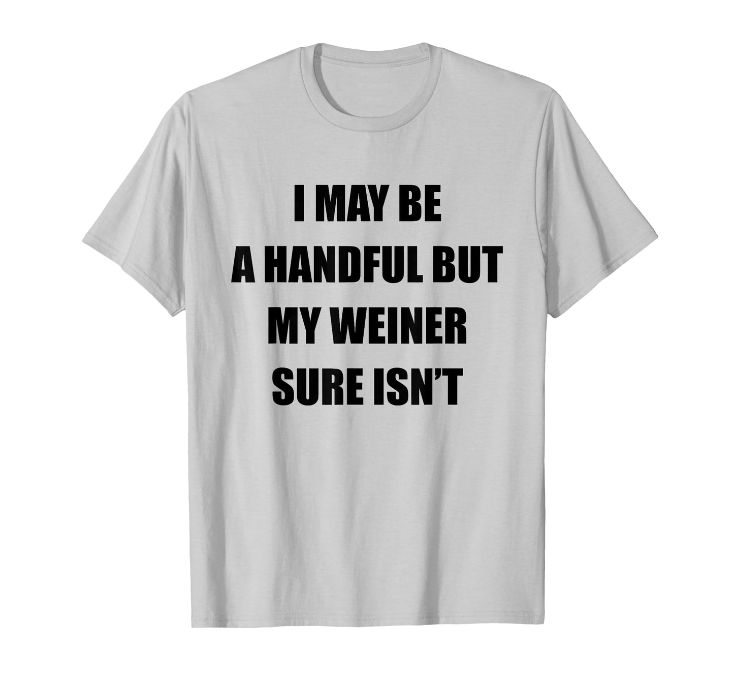 I May Be A Handful But My Wiener Sure Isn’t Funny Quote T-Shirt