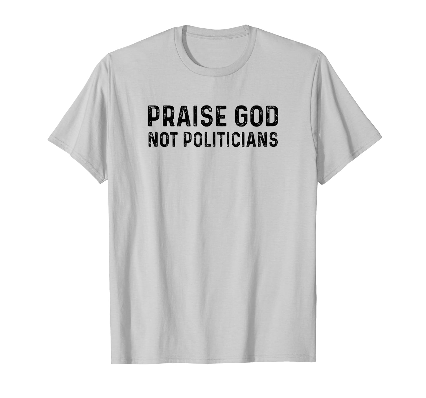 Praise God Not Politicians - Christian Faith Gift T-Shirt
