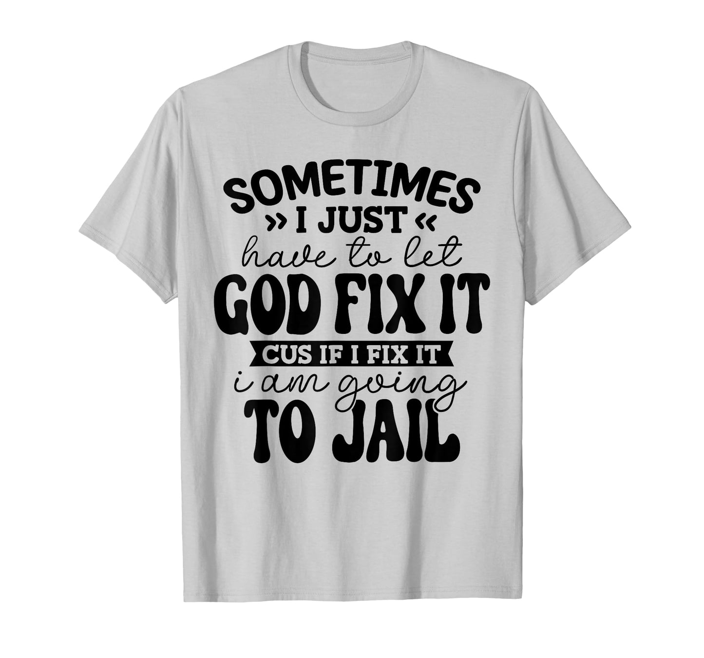 sometimes i just have to let god fix it funny T-Shirt