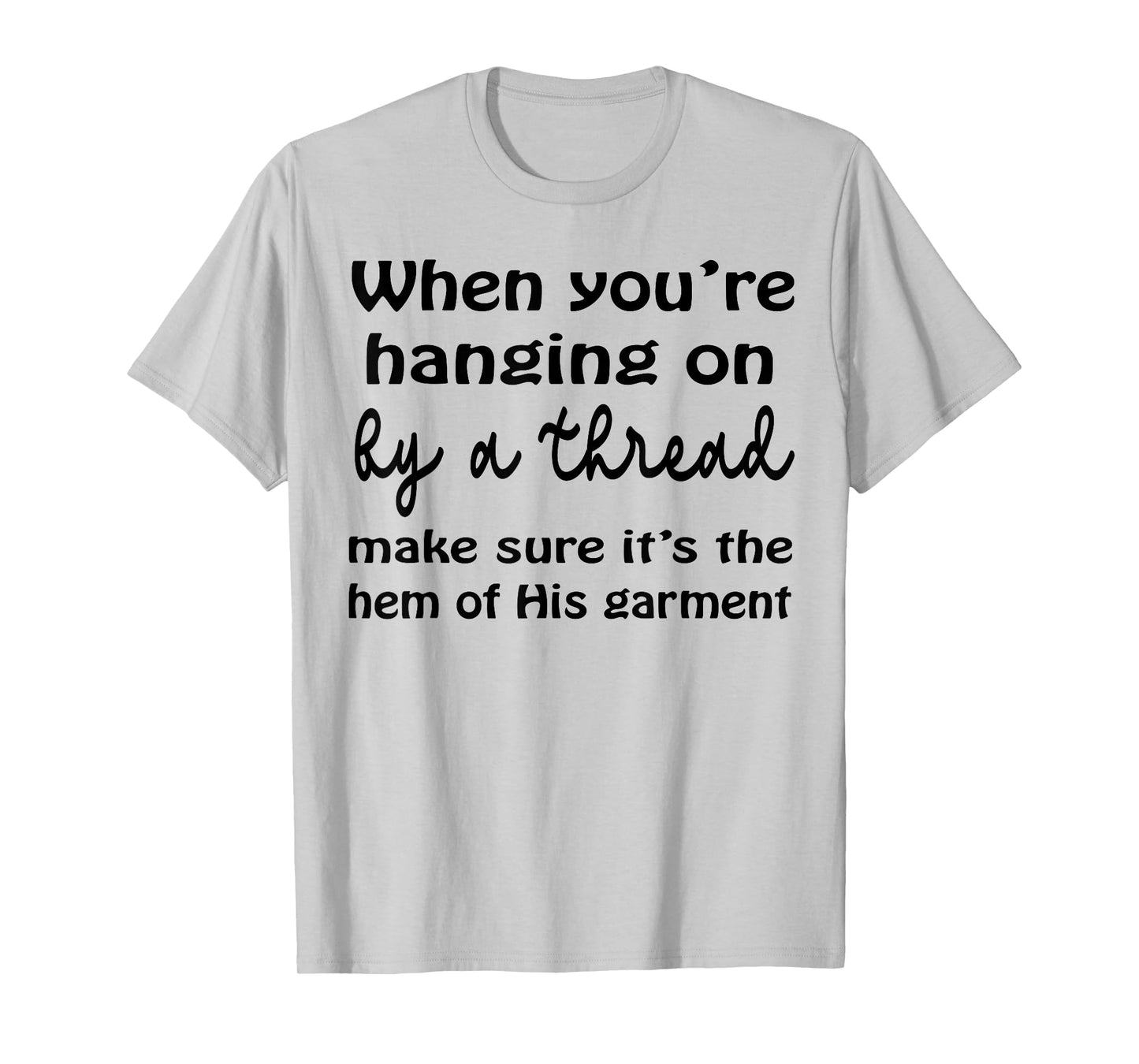 When You’re Hanging On By A Thread Make Sure It’s The Hem T-Shirt