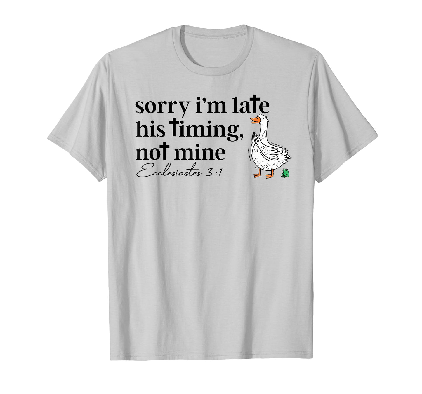 Sorry I'm Late his Timing not Mine, Funny Christian Goose T-Shirt