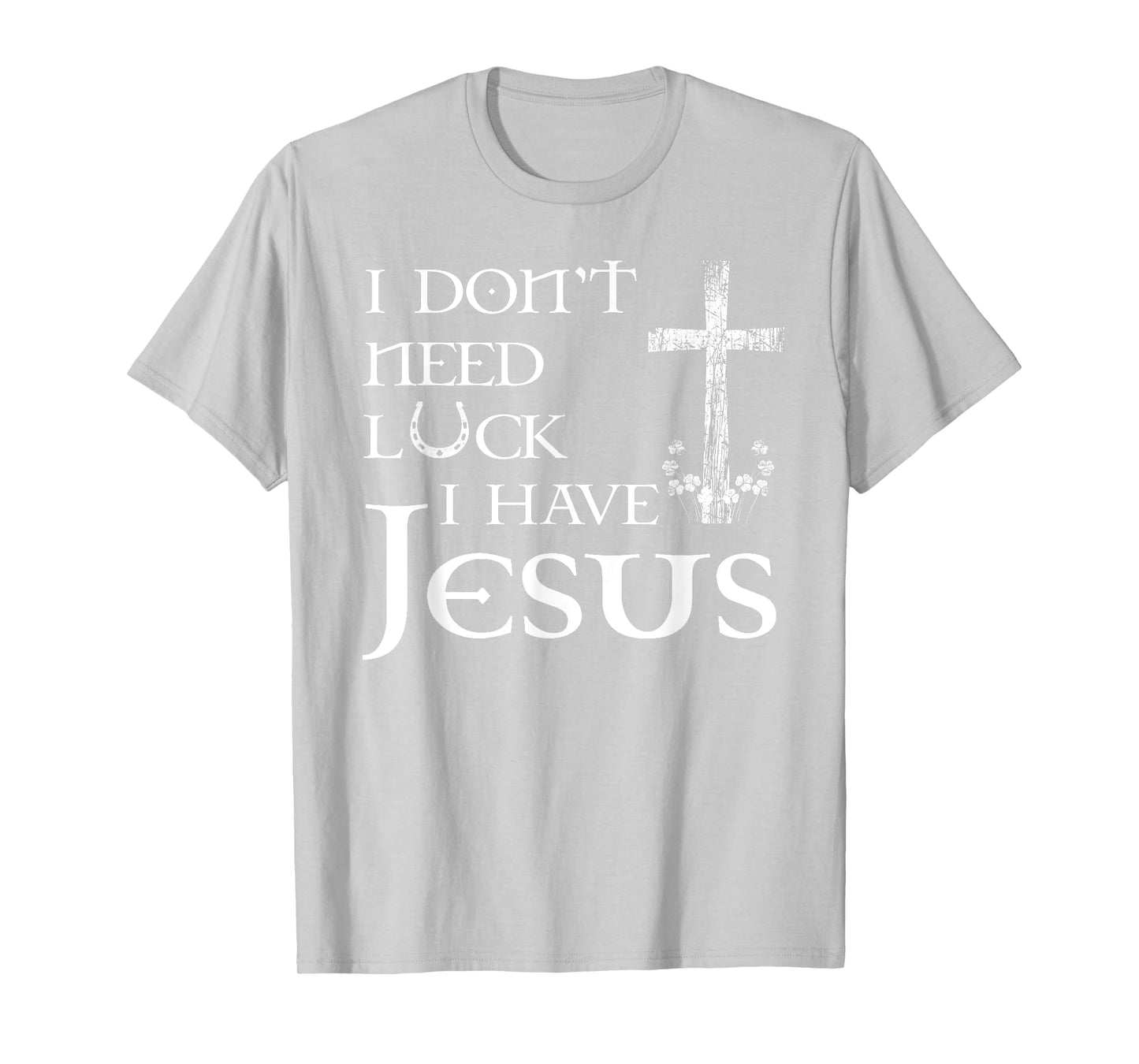 I Don't Need Luck I Have Jesus Christian St Patrick's Day T-Shirt