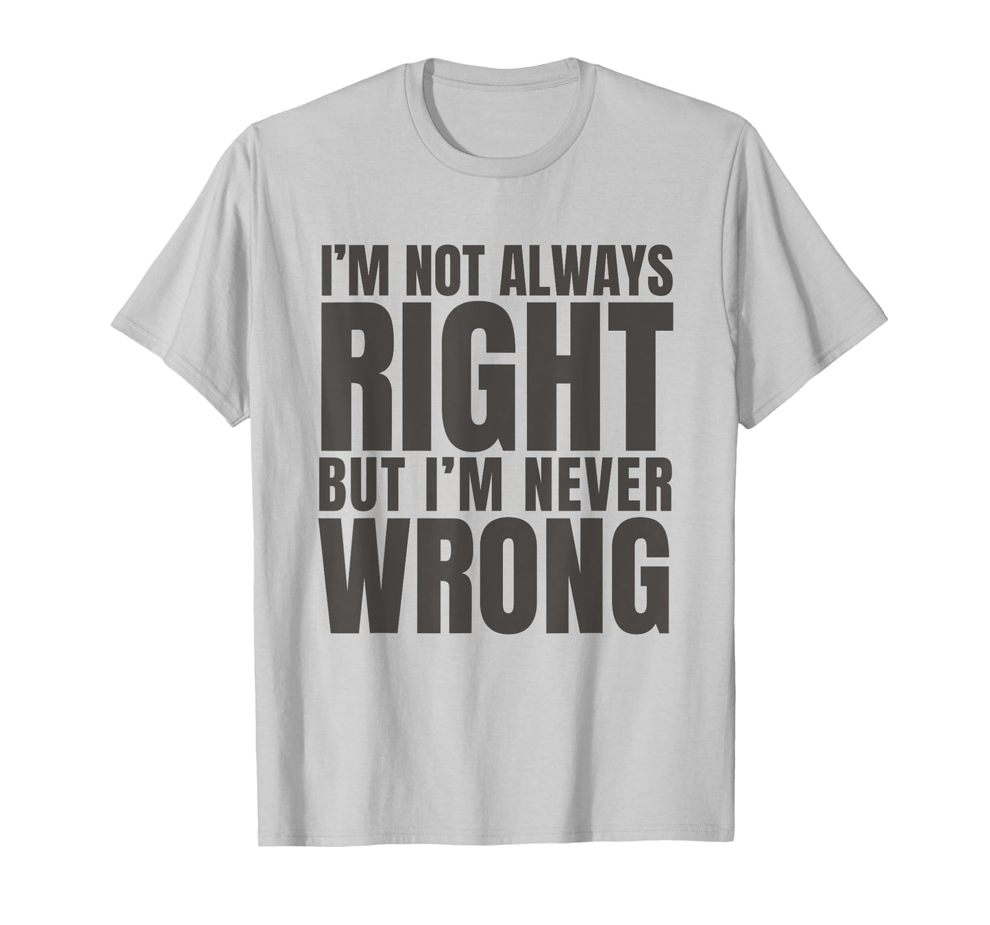 I'm Not Always Right But I'm Never Wrong Funny Sarcasm Quote T-Shirt