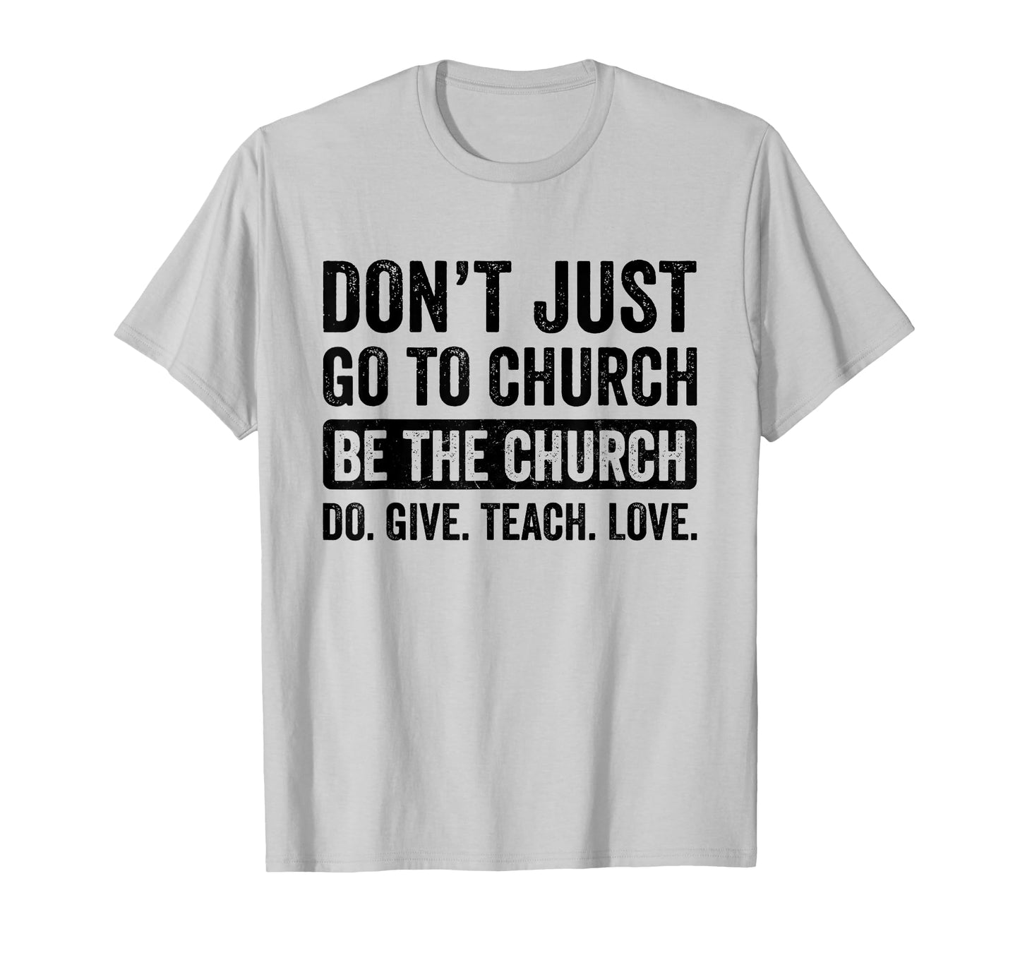 Don't Just Go To Church Be The Church Do Give Teach Love T-Shirt