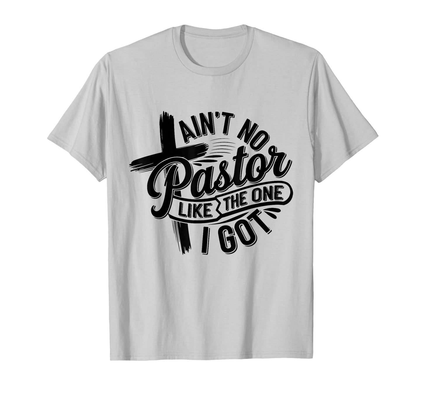 Ain't No Pastor Like The One I Got Christian Faith T-Shirt