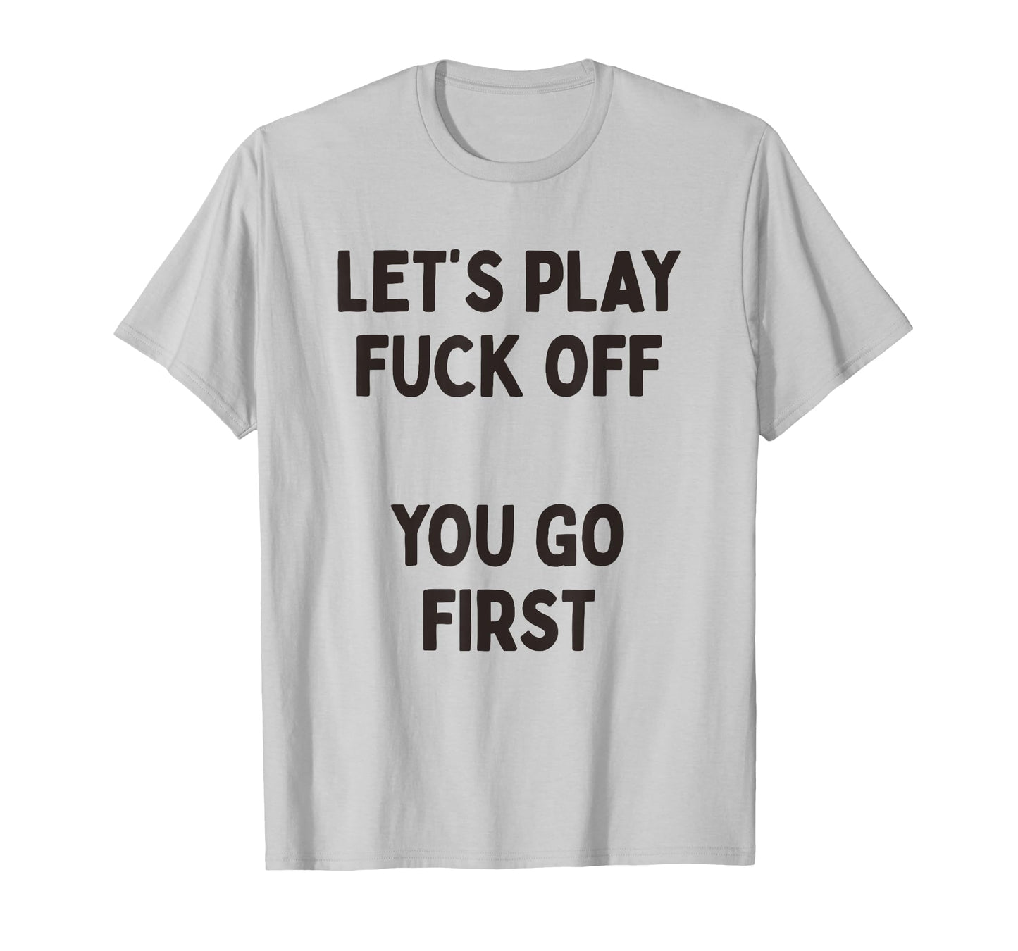 Let's Play Fuck Off, You Go First Funny Sarcastic Quote T-Shirt