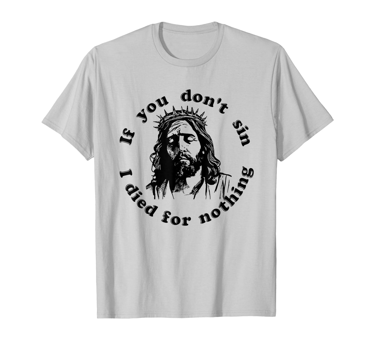 If You Don't Sin I Died For Nothing Jesus Christian T-Shirt