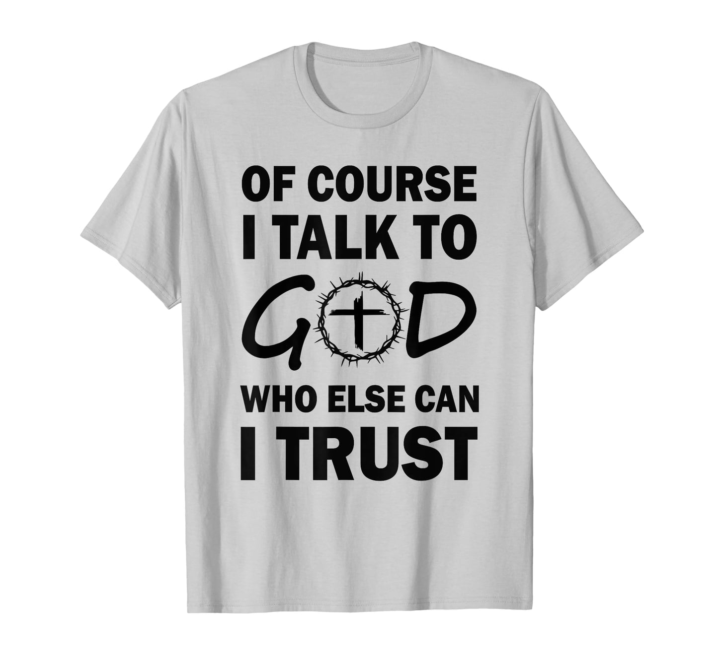 of Course I Talk to God Who Else Can I Trust Religious Jesus T-Shirt