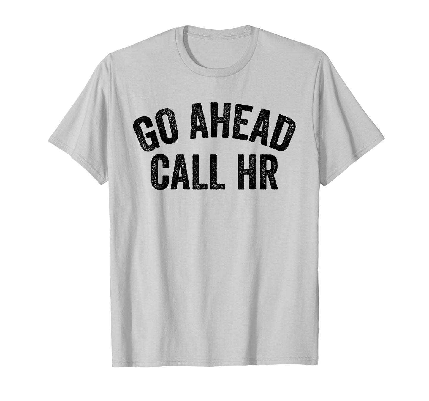 FUNNY SARCASTIC GO AHEAD CALL HR! JOKING, FUN HR T-Shirt