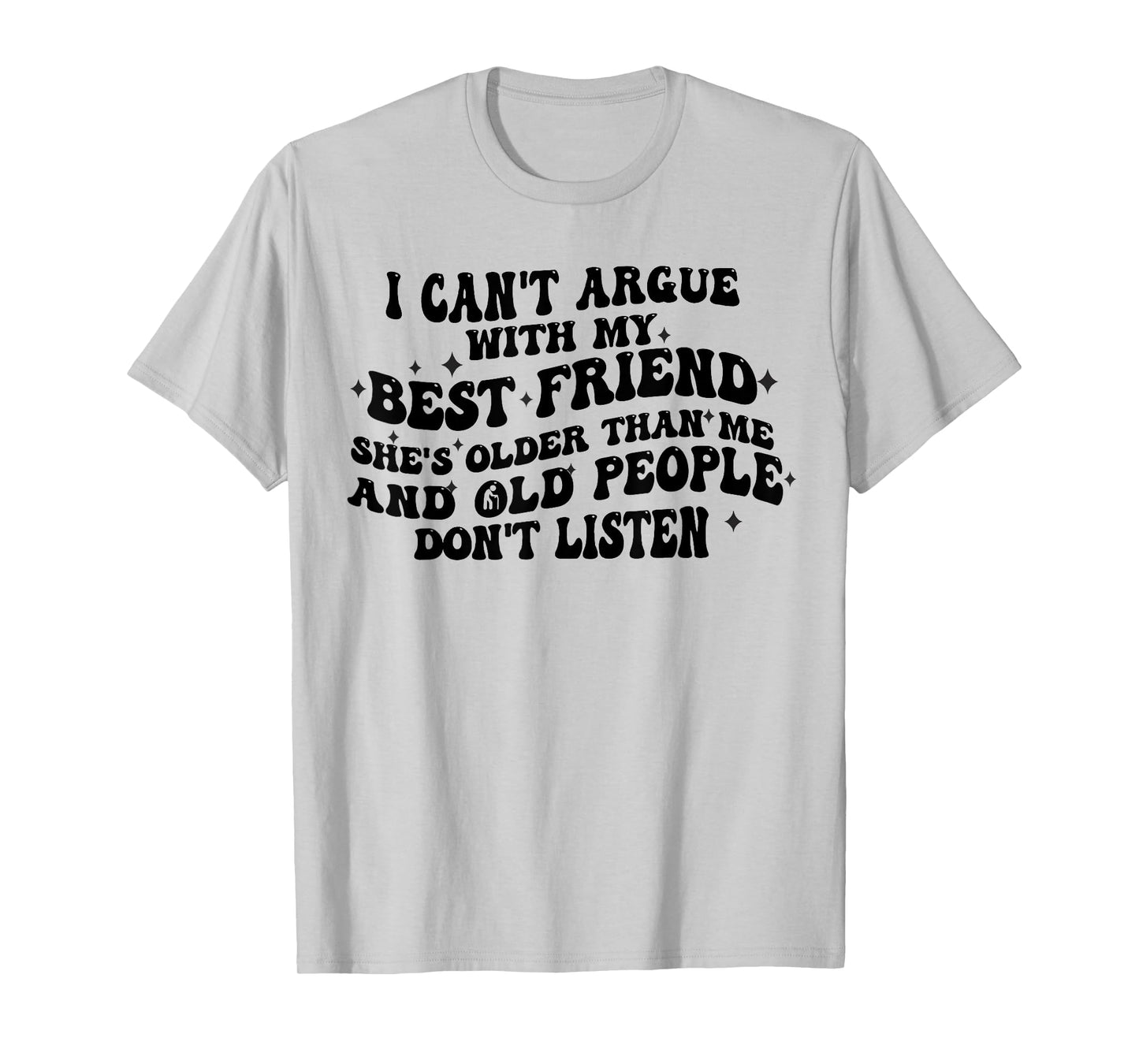 I Can't Argue With My Best Friend She's Older Than Me Funny T-Shirt